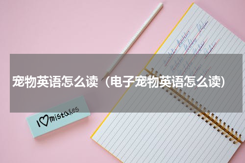 宠物英语怎么读（电子宠物英语怎么读）
