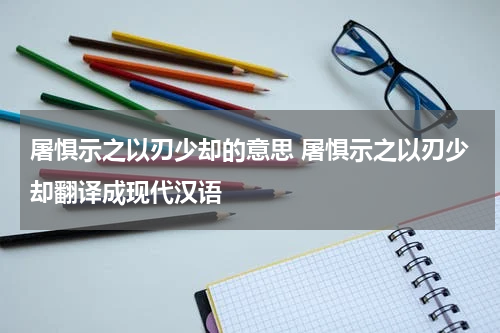 屠惧示之以刃少却的意思 屠惧示之以刃少却翻译成现代汉语