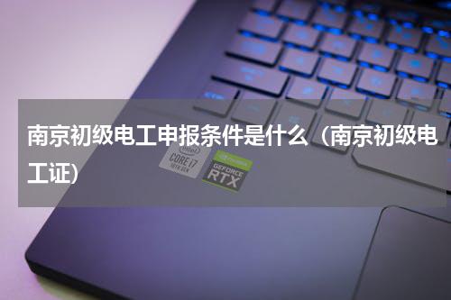 南京初级电工申报条件是什么（南京初级电工证）