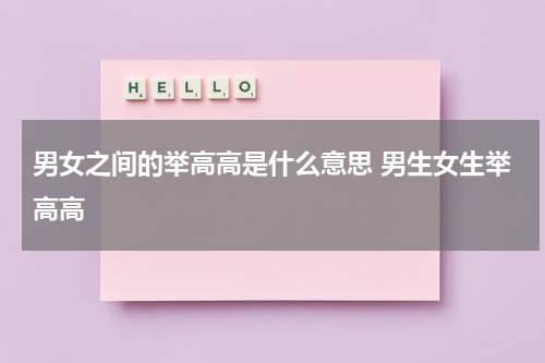 男女之间的举高高是什么意思 男生女生举高高