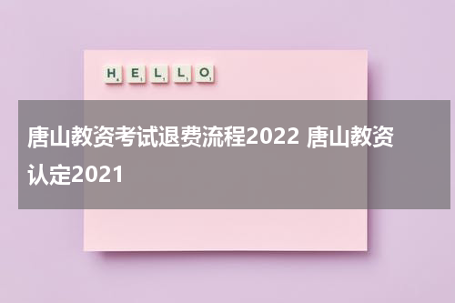 唐山教资考试退费流程2022 唐山教资认定2021