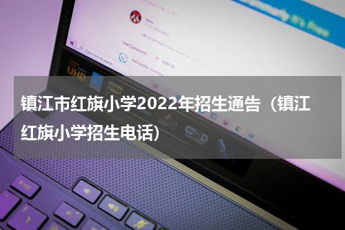 镇江市红旗小学2022年招生通告（镇江红旗小学招生电话）