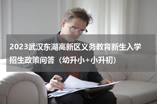 2023武汉东湖高新区义务教育新生入学招生政策问答（幼升小+小升初）