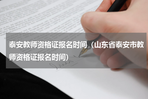 泰安教师资格证报名时间（山东省泰安市教师资格证报名时间）