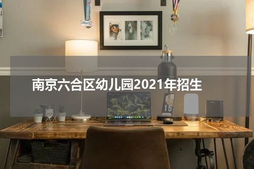南京六合区幼儿园2021年招生