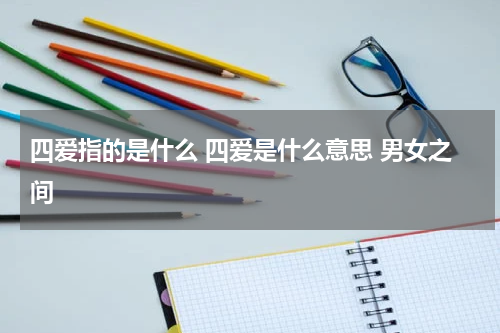 四爱指的是什么 四爱是什么意思 男女之间