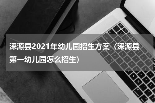 涞源县2021年幼儿园招生方案（涞源县第一幼儿园怎么招生）
