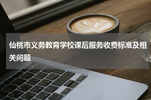 仙桃市义务教育学校课后服务收费标准及相关问题