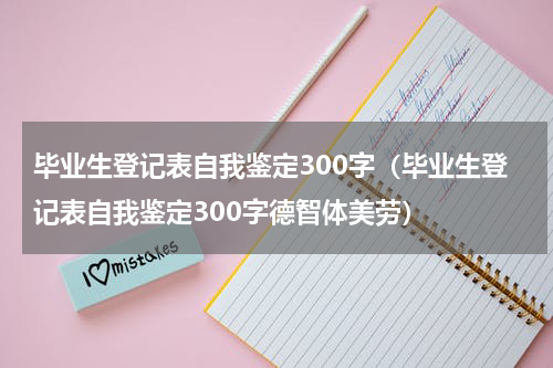 毕业生登记表自我鉴定300字（毕业生登记表自我鉴定300字德智体美劳）