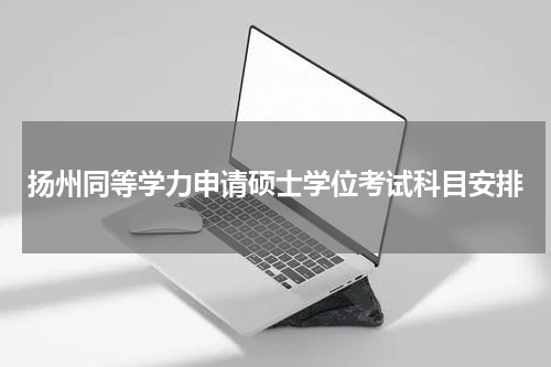 扬州同等学力申请硕士学位考试科目安排