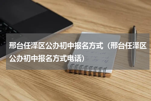 邢台任泽区公办初中报名方式（邢台任泽区公办初中报名方式电话）