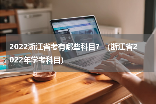 2022浙江省考有哪些科目？（浙江省2022年学考科目）