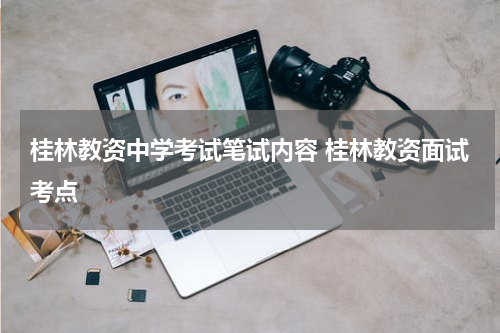 桂林教资中学考试笔试内容 桂林教资面试考点