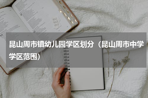 昆山周市镇幼儿园学区划分（昆山周市中学学区范围）