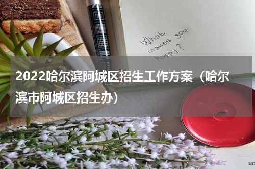 2022哈尔滨阿城区招生工作方案（哈尔滨市阿城区招生办）