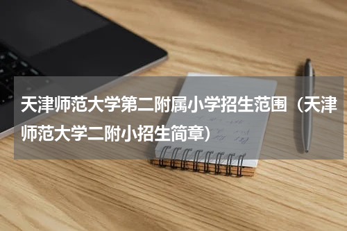 天津师范大学第二附属小学招生范围（天津师范大学二附小招生简章）