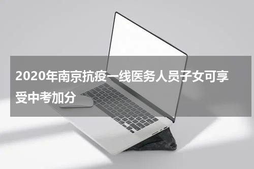 2020年南京抗疫一线医务人员子女可享受中考加分