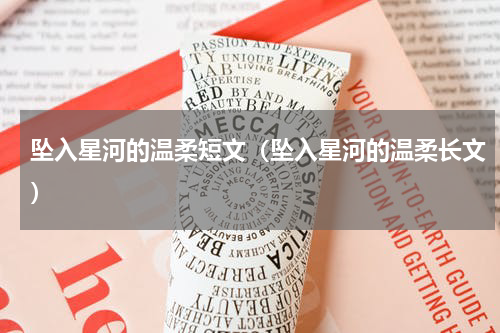 坠入星河的温柔短文（坠入星河的温柔长文）