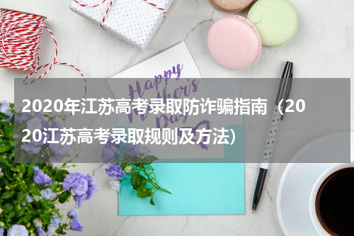 2020年江苏高考录取防诈骗指南（2020江苏高考录取规则及方法）