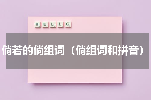 倘若的倘组词（倘组词和拼音）