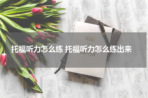托福听力怎么练 托福听力怎么练出来