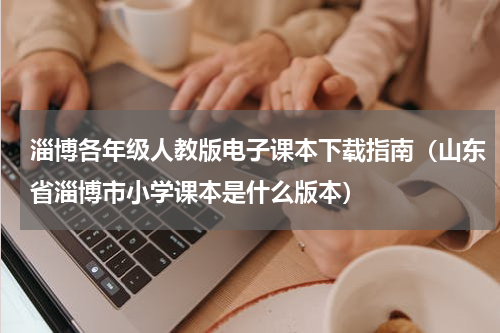 淄博各年级人教版电子课本下载指南（山东省淄博市小学课本是什么版本）