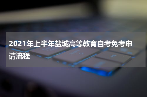 2021年上半年盐城高等教育自考免考申请流程