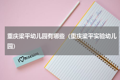 重庆梁平幼儿园有哪些（重庆梁平实验幼儿园）