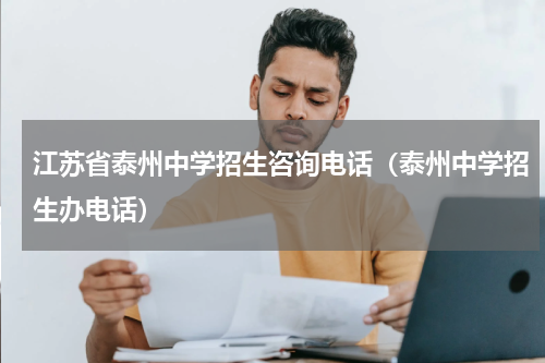 江苏省泰州中学招生咨询电话（泰州中学招生办电话）