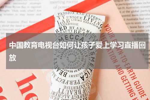 中国教育电视台如何让孩子爱上学习直播回放