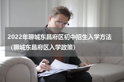2022年聊城东昌府区初中招生入学方法（聊城东昌府区入学政策）