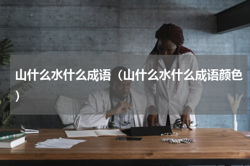 山什么水什么成语（山什么水什么成语颜色）