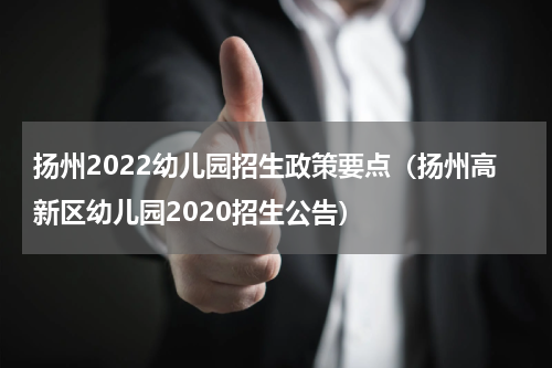 扬州2022幼儿园招生政策要点（扬州高新区幼儿园2020招生公告）