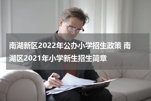 南湖新区2022年公办小学招生政策 南湖区2021年小学新生招生简章