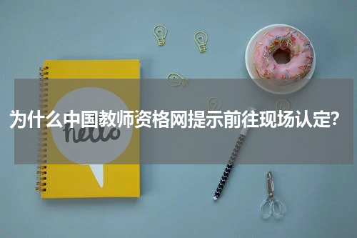 为什么中国教师资格网提示前往现场认定？