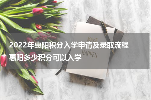 2022年惠阳积分入学申请及录取流程 惠阳多少积分可以入学