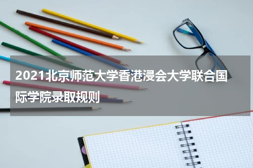 2021北京师范大学香港浸会大学联合国际学院录取规则