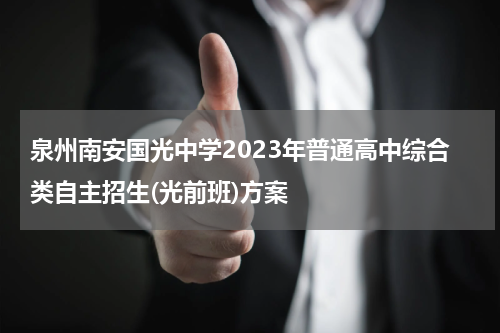 泉州南安国光中学2023年普通高中综合类自主招生(光前班)方案