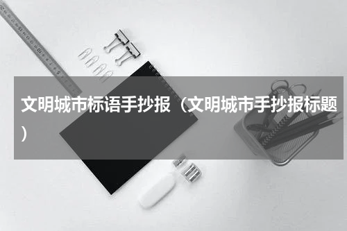 文明城市标语手抄报（文明城市手抄报标题）
