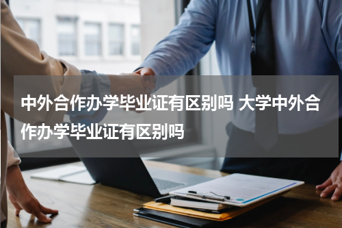 中外合作办学毕业证有区别吗 大学中外合作办学毕业证有区别吗