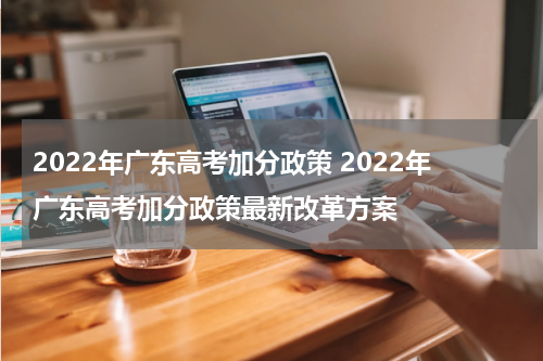 2022年广东高考加分政策 2022年广东高考加分政策最新改革方案