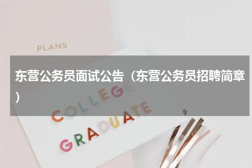 东营公务员面试公告（东营公务员招聘简章）