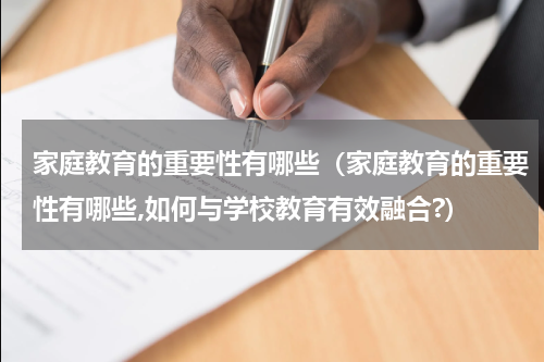 家庭教育的重要性有哪些（家庭教育的重要性有哪些,如何与学校教育有效融合?）
