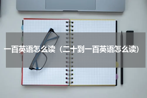 一百英语怎么读（二十到一百英语怎么读）