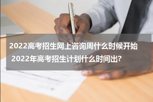 2022高考招生网上咨询周什么时候开始 2022年高考招生计划什么时间出?