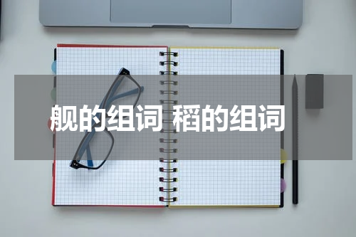 舰的组词 稻的组词