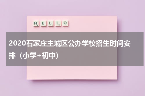 2020石家庄主城区公办学校招生时间安排（小学+初中）