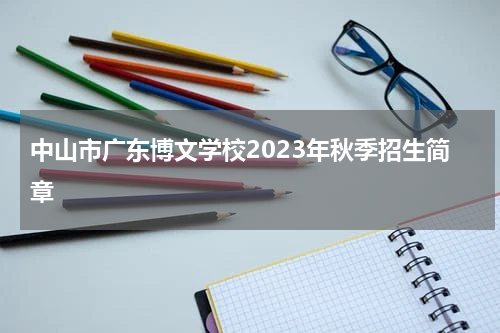中山市广东博文学校2023年秋季招生简章