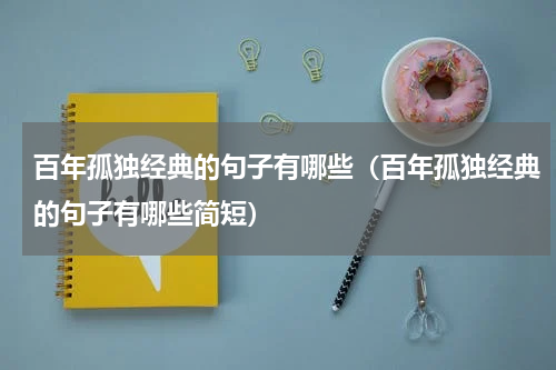 百年孤独经典的句子有哪些（百年孤独经典的句子有哪些简短）