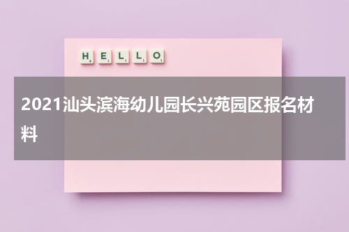 2021汕头滨海幼儿园长兴苑园区报名材料